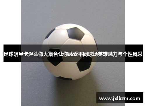 足球明星卡通头像大集合让你感受不同球场英雄魅力与个性风采