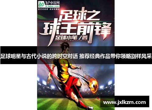 足球明星与古代小说的跨时空对话 推荐经典作品带你领略别样风采
