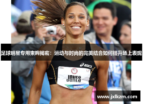 足球明星专用束胸揭密：运动与时尚的完美结合如何提升场上表现