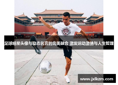 足球明星头像与励志名言的完美融合 激发运动激情与人生哲理