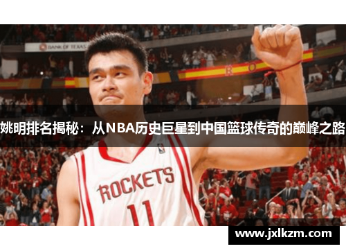 姚明排名揭秘：从NBA历史巨星到中国篮球传奇的巅峰之路