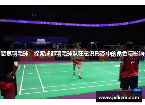 聚焦羽毛球：探索成都羽毛球队在意识形态中的角色与影响