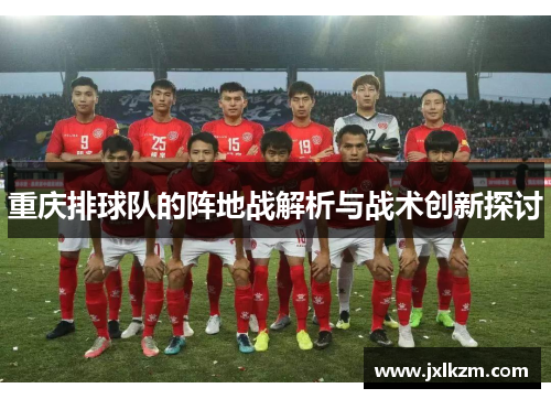 重庆排球队的阵地战解析与战术创新探讨