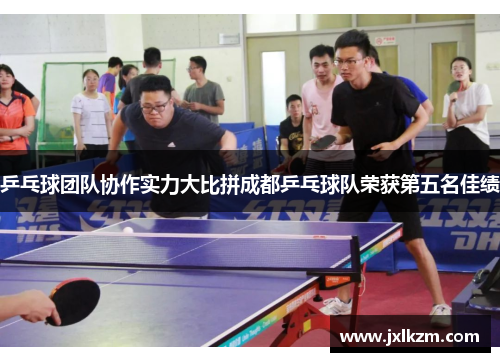 乒乓球团队协作实力大比拼成都乒乓球队荣获第五名佳绩