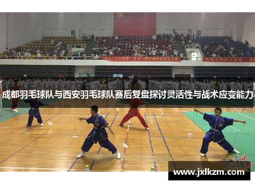 成都羽毛球队与西安羽毛球队赛后复盘探讨灵活性与战术应变能力