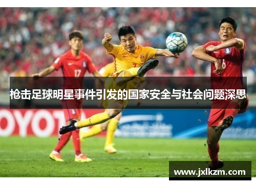 枪击足球明星事件引发的国家安全与社会问题深思