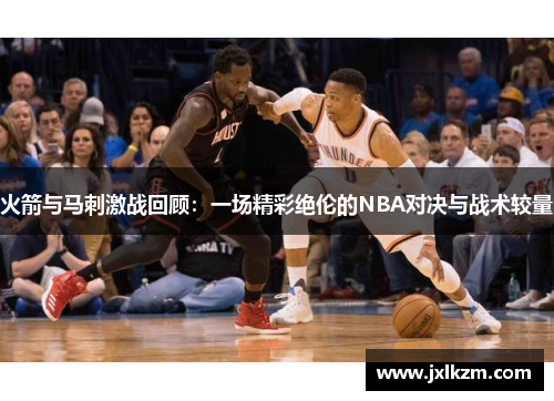 火箭与马刺激战回顾：一场精彩绝伦的NBA对决与战术较量