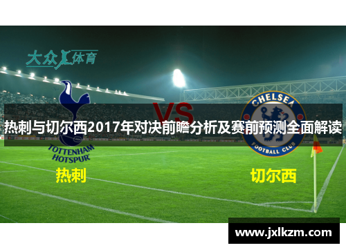热刺与切尔西2017年对决前瞻分析及赛前预测全面解读