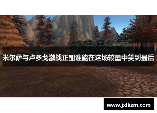 米尔萨与卢多戈激战正酣谁能在这场较量中笑到最后
